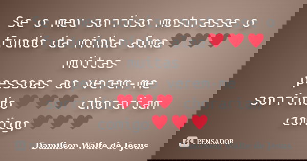 Se o meu sorriso mostrasse o fundo da minha alma♥♥♥ muitas pessoas ao verem-me sorrindo♥♥♥ chorariam comigo♥♥	... Frase de Damilson Walte de Jesus.