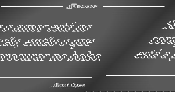 Se o amor está no coração, então o que está a procurar no bolso.... Frase de Damir Lopes.