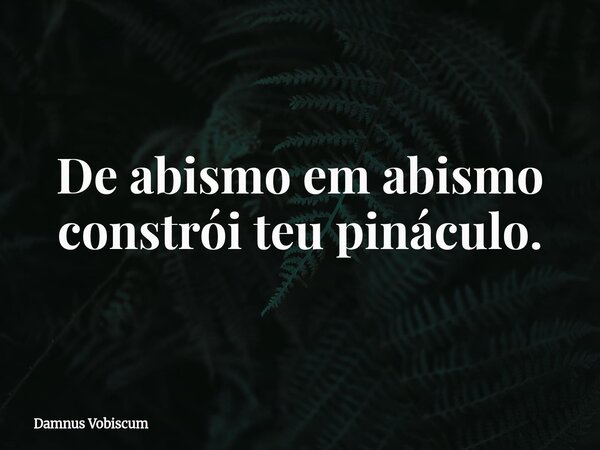 De abismo em abismo constrói teu pináculo.... Frase de Damnus Vobiscum.