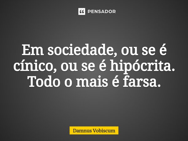 ⁠Em sociedade, ou se é cínico, ou se é hipócrita. Todo o mais é farsa.... Frase de Damnus Vobiscum.
