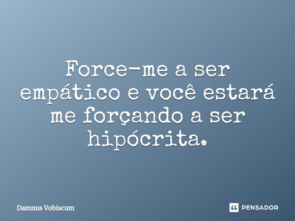 ⁠Force-me a ser empático e você estará me forçando a ser hipócrita.... Frase de Damnus Vobiscum.