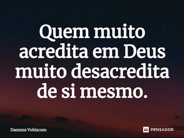⁠Quem muito acredita em Deus muito desacredita de si mesmo.... Frase de Damnus Vobiscum.