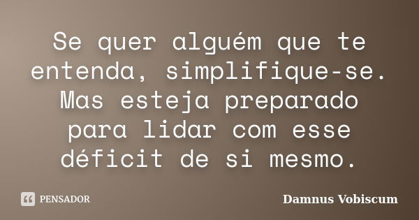 Se quer alguém que te entenda, simplifique-se. Mas esteja preparado para lidar com esse déficit de si mesmo.... Frase de Damnus Vobiscum.