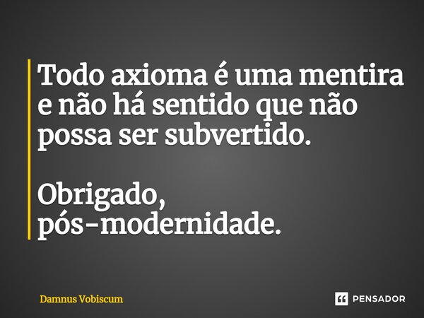 ⁠Todo axioma é uma mentira e não há sentido que não possa ser subvertido. Obrigado, pós-modernidade.... Frase de Damnus Vobiscum.
