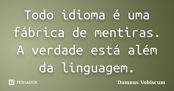 Todo idioma é uma fábrica de mentiras. A verdade está além da linguagem.... Frase de Damnus Vobiscum.
