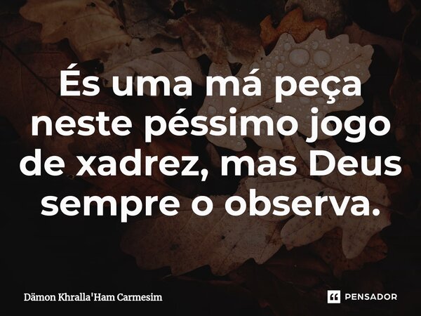 És uma má peça neste péssimo jogo de xadrez⁠, mas Deus sempre o observa.... Frase de Dämon Khralla'Ham Carmesim.