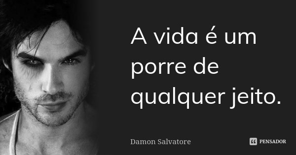 A vida é um porre de qualquer jeito.... Frase de Damon Salvatore.