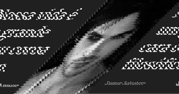 Nossa vida é um grande cara ou coroa filosófico.... Frase de Damon Salvatore.