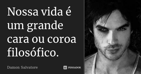 Nossa vida é um grande cara ou coroa filosófico.... Frase de Damon Salvatore.