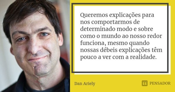 Queremos explicações para nos comportarmos de determinado modo e sobre como o mundo ao nosso redor funciona, mesmo quando nossas débeis explicações têm pouco a ... Frase de Dan Ariely.