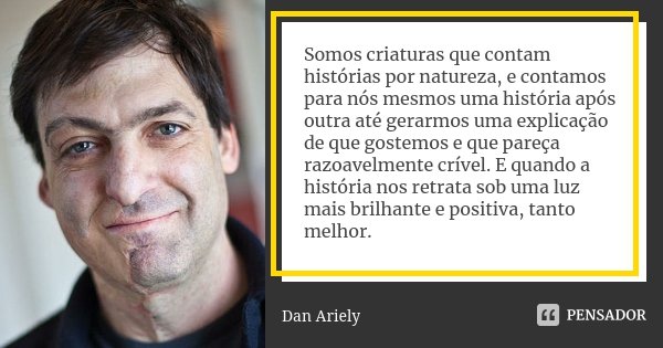 Somos criaturas que contam histórias por natureza, e contamos para nós mesmos uma história após outra até gerarmos uma explicação de que gostemos e que pareça r... Frase de Dan Ariely.