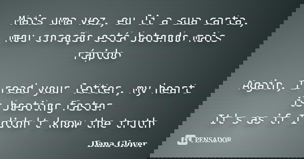 Mais uma vez, eu li a sua carta, meu coração está batendo mais rápido Again, I read your letter, my heart is beating faster It's as if I didn't know the truth... Frase de Dana Glover.