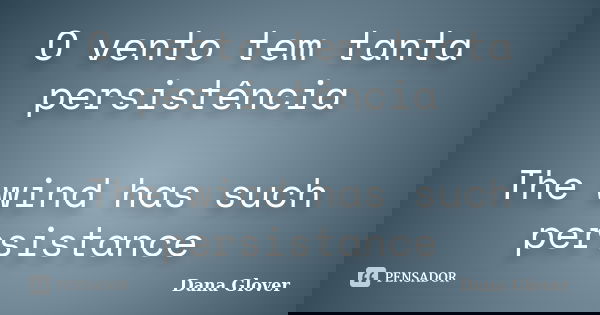 O vento tem tanta persistência The wind has such persistance... Frase de Dana Glover.