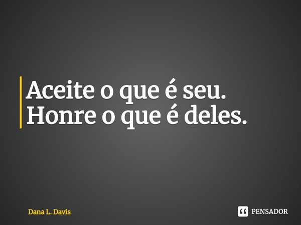 ⁠Aceite o que é seu. Honre o que é deles.... Frase de Dana L. Davis.
