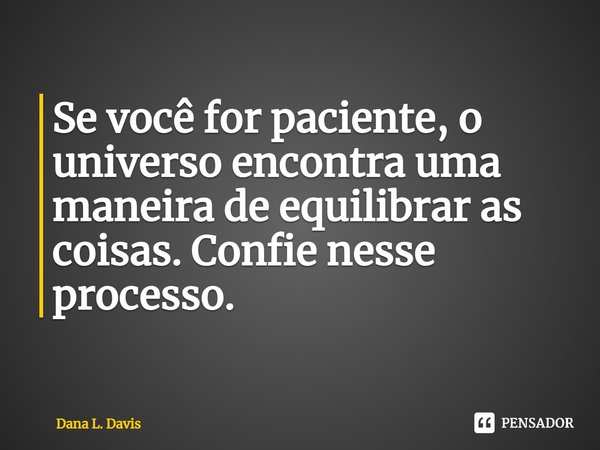 ⁠Se você for paciente, o universo encontra uma maneira de equilibrar as coisas. Confie nesse processo.... Frase de Dana L. Davis.