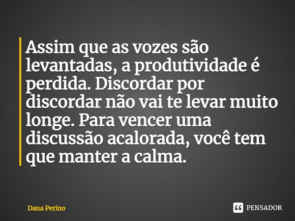 Assim que as vozes são levantadas, a produtividade é perdida. Discordar por discordar não vai te levar muito longe. Para vencer uma discussão acalorada, você te... Frase de Dana Perino.