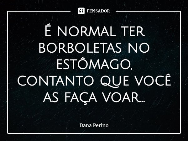 ⁠É normal ter borboletas no estômago, contanto que você as faça voar...... Frase de Dana Perino.