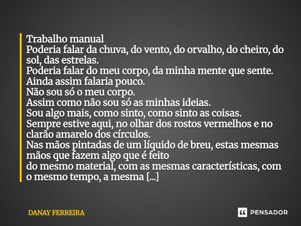 Trabalho manual Poderia falar da chuva, do vento, do orvalho, do cheiro, do sol, das estrelas. Poderia falar do meu corpo, da minha mente que sente. Ainda assi... Frase de DANAY FERREIRA.