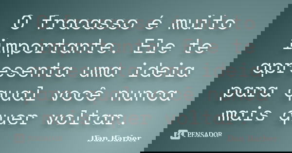 O fracasso é muito importante. Ele te apresenta uma ideia para qual você nunca mais quer voltar.... Frase de Dan Barber.