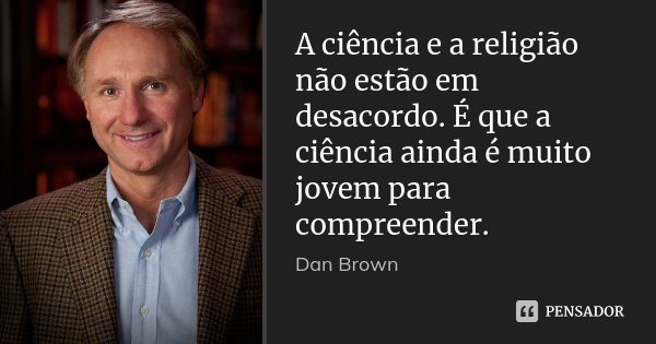 A ciência e a religião não estão em desacordo. É que a ciência ainda é muito jovem para compreender.... Frase de Dan Brown.
