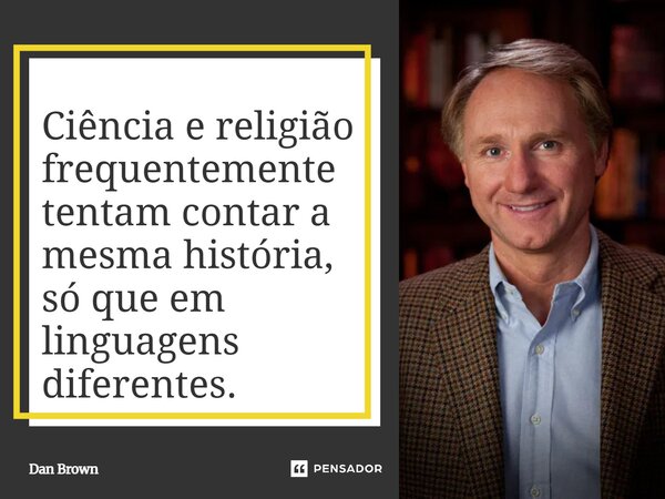 ⁠Ciência e religião frequentemente tentam contar a mesma história, só que em linguagens diferentes.... Frase de Dan Brown.
