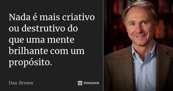 Nada é mais criativo ou destrutivo do que uma mente brilhante com um propósito.... Frase de Dan Brown.