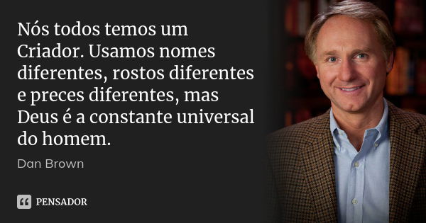 Nós todos temos um Criador. Usamos nomes diferentes, rostos diferentes e preces diferentes, mas Deus é a constante universal do homem.... Frase de Dan Brown.