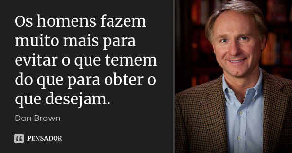 Os homens fazem muito mais para evitar o que temem do que para obter o que desejam.... Frase de Dan Brown.