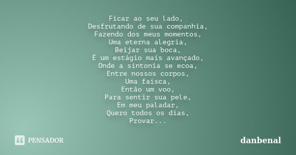 Ficar ao seu lado, Desfrutando de sua companhia, Fazendo dos meus momentos, Uma eterna alegria, Beijar sua boca, É um estágio mais avançado, Onde a sintonia se ... Frase de danbenal.