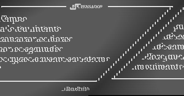 Tempo qual o teu intento de escancarar as horas de semear os segundos Para que as rugas acusem seu eterno movimento?... Frase de DanBritto.
