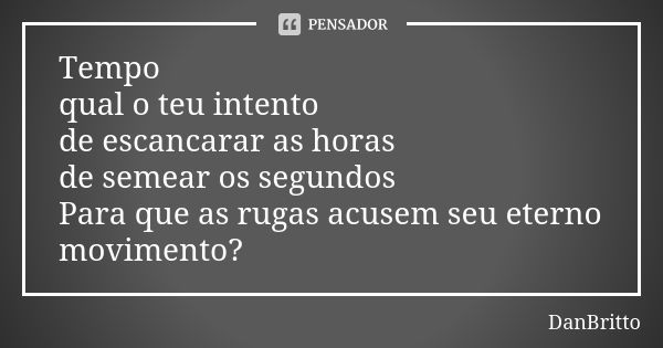 Tempo qual o teu intento de escancarar as horas de semear os segundos Para que as rugas acusem seu eterno movimento?... Frase de DanBritto.