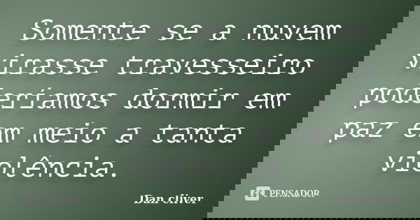 Somente se a nuvem virasse travesseiro poderíamos dormir em paz em meio a tanta violência.... Frase de Dan cliver.