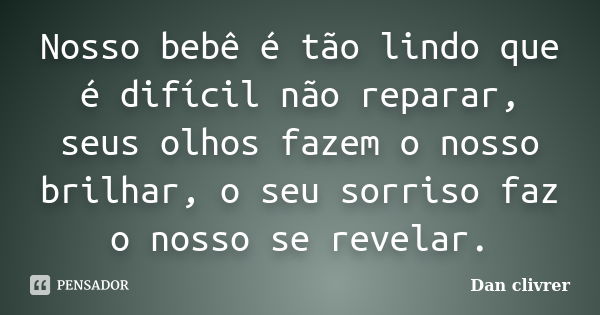 Nosso bebê é tão lindo que é difícil não reparar, seus olhos fazem o nosso brilhar, o seu sorriso faz o nosso se revelar.... Frase de Dan clivrer.