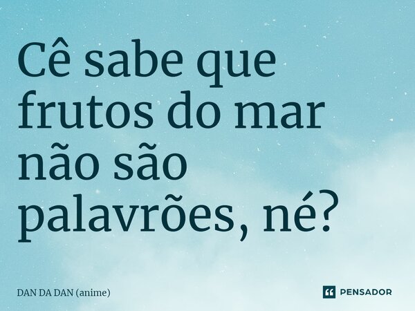 ⁠Cê sabe que frutos do mar não são palavrões, né?... Frase de DAN DA DAN (anime).