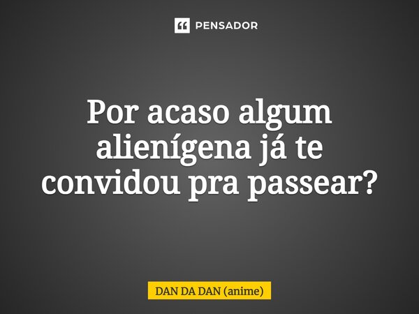 ⁠Por acaso algum alienígena já te convidou pra passear?... Frase de DAN DA DAN (anime).