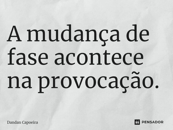 ⁠A mudança de fase acontece na provocação.... Frase de Dandan Capoeira.