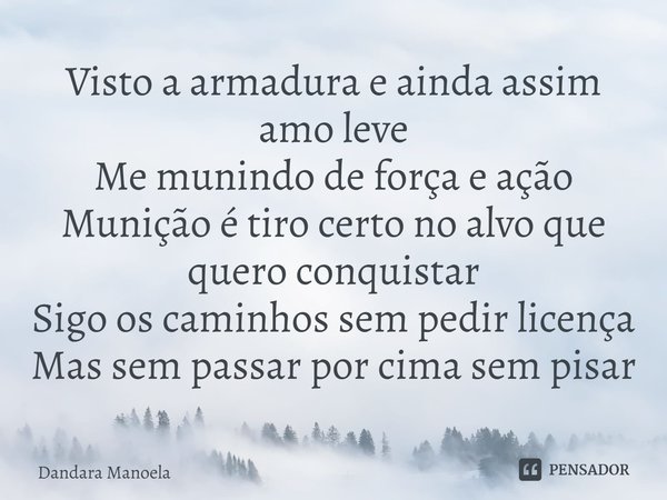 ⁠Visto a armadura e ainda assim amo leve
Me munindo de força e ação
Munição é tiro certo no alvo que quero conquistar
Sigo os caminhos sem pedir licença
Mas sem... Frase de Dandara Manoela.