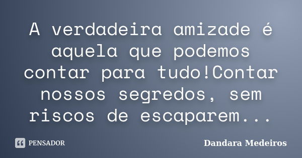 A verdadeira amizade é aquela que podemos contar para tudo!Contar nossos segredos, sem riscos de escaparem...... Frase de Dandara Medeiros.