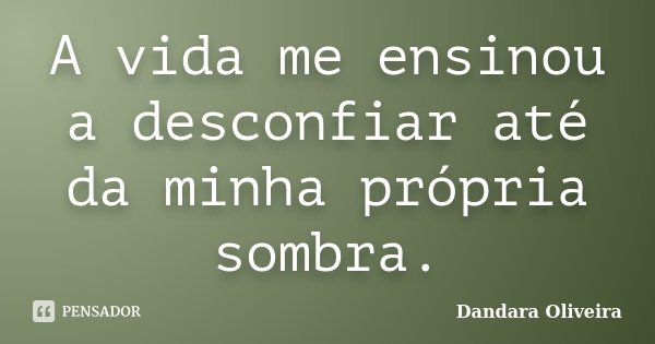 A vida me ensinou a desconfiar até da minha própria sombra.... Frase de Dandara Oliveira.