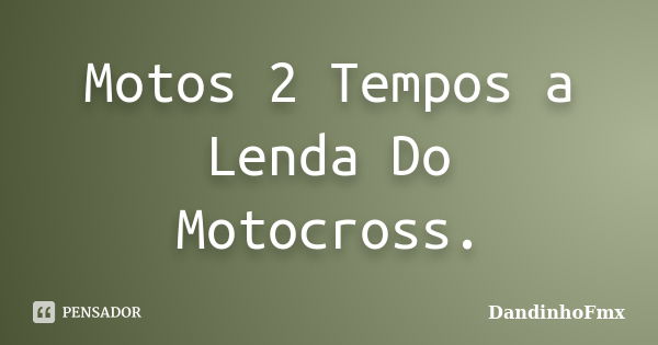 Motos 2 Tempos a Lenda Do Motocross.... Frase de DandinhoFmx.