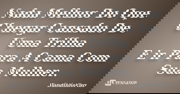 Nada Melhor Do Que Chegar Cansado De Uma Trilha E ir Para A Cama Com Sua Mulher.... Frase de DandinhoFmx.