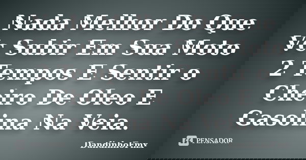 Nada Melhor Do Que Vc Subir Em Sua Moto 2 Tempos E Sentir o Cheiro De Oleo E Gasolina Na Veia.... Frase de DandinhoFmx.