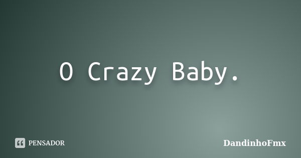 O Crazy Baby.... Frase de DandinhoFmx.