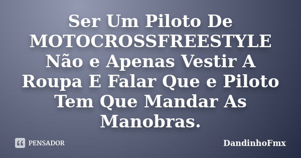 Ser Um Piloto De MOTOCROSSFREESTYLE Não e Apenas Vestir A Roupa E Falar Que e Piloto Tem Que Mandar As Manobras.... Frase de DandinhoFmx.