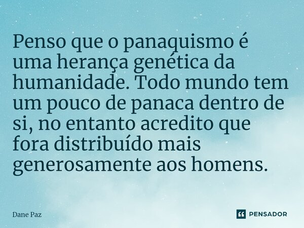 ⁠Penso que o panaquismo é uma herança genética da humanidade. Todo mundo tem um pouco de panaca dentro de si, no entanto acredito que fora distribuído mais gene... Frase de Dane Paz.