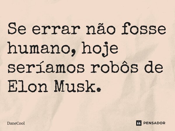 ⁠⁠Se errar não fosse humano, hoje seríamos robôs de Elon Musk.... Frase de DaneCool.