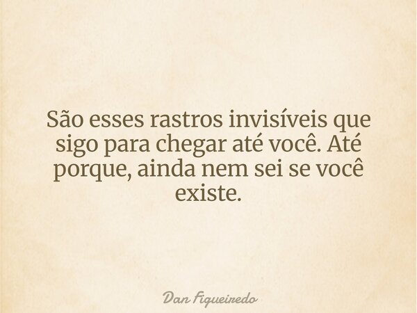 São esses rastros invisíveis que sigo para chegar até você. Até porque, ainda nem sei se você existe.⁠... Frase de Dan Figueiredo.