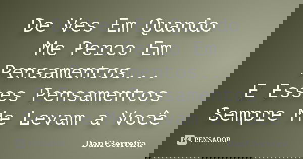 De Ves Em Quando Me Perco Em Pensamentos... E Esses Pensamentos Sempre Me Levam a Você... Frase de DanF3erreira.
