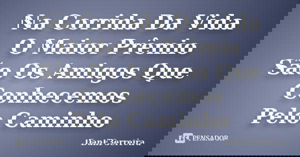 Na Corrida Da Vida O Maior Prêmio São Os Amigos Que Conhecemos Pelo Caminho... Frase de DanF3erreira.