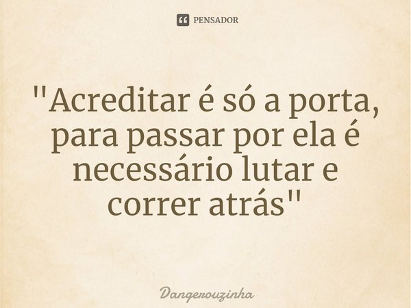 ⁠"Acreditar é só a porta, para passar por ela é necessário lutar e correr atrás"... Frase de Dangerouzinha.